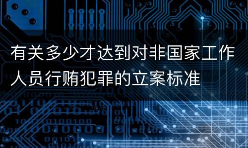 有关多少才达到对非国家工作人员行贿犯罪的立案标准
