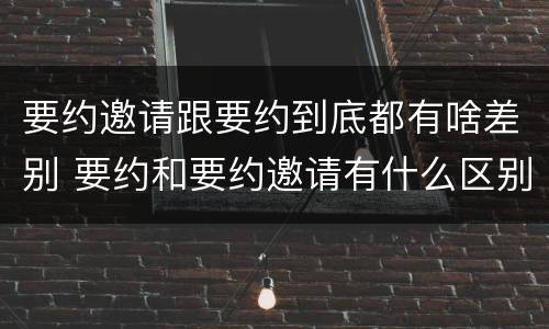 要约邀请跟要约到底都有啥差别 要约和要约邀请有什么区别