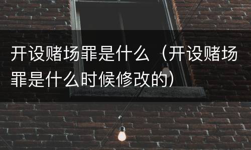 开设赌场罪是什么（开设赌场罪是什么时候修改的）