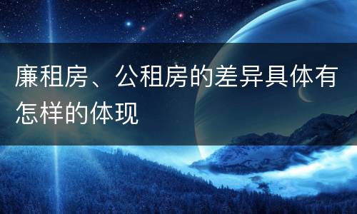 廉租房、公租房的差异具体有怎样的体现