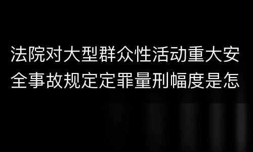 法院对大型群众性活动重大安全事故规定定罪量刑幅度是怎样