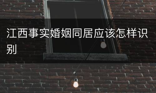 江西事实婚姻同居应该怎样识别