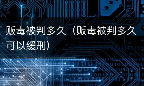 贩毒被判多久（贩毒被判多久可以缓刑）