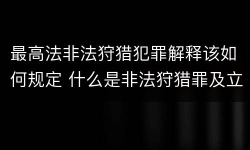 最高法非法狩猎犯罪解释该如何规定 什么是非法狩猎罪及立案标准