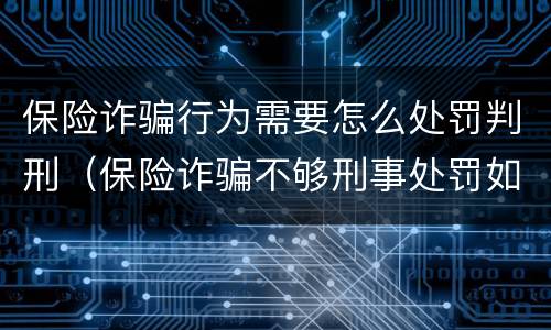 保险诈骗行为需要怎么处罚判刑（保险诈骗不够刑事处罚如何处理）