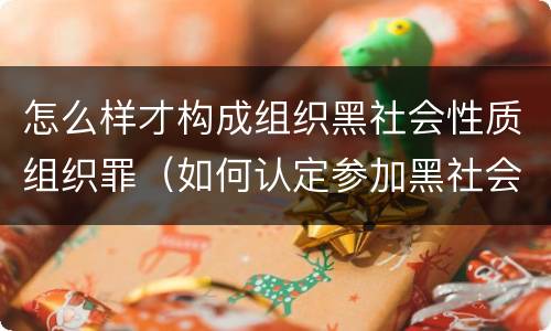 怎么样才构成组织黑社会性质组织罪（如何认定参加黑社会性质组织罪）