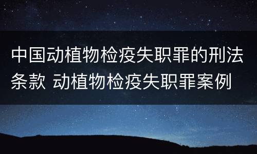 中国动植物检疫失职罪的刑法条款 动植物检疫失职罪案例