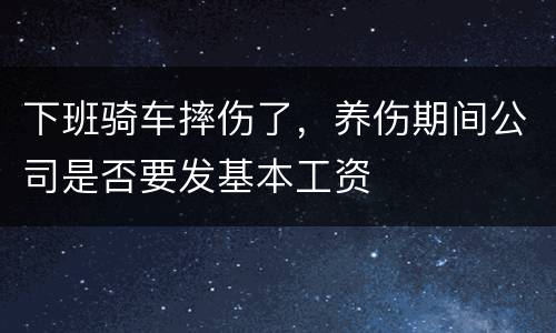 下班骑车摔伤了，养伤期间公司是否要发基本工资