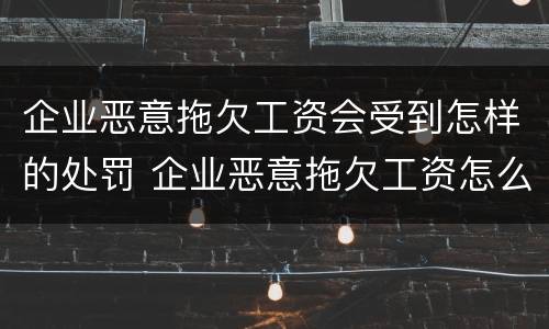 企业恶意拖欠工资会受到怎样的处罚 企业恶意拖欠工资怎么办