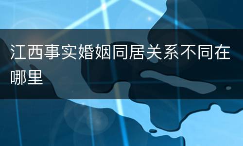 江西事实婚姻同居关系不同在哪里