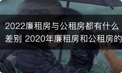 2022廉租房与公租房都有什么差别 2020年廉租房和公租房的区别