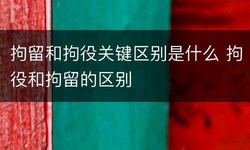 拘留和拘役关键区别是什么 拘役和拘留的区别