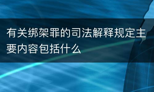 有关绑架罪的司法解释规定主要内容包括什么