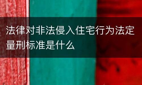 法律对非法侵入住宅行为法定量刑标准是什么