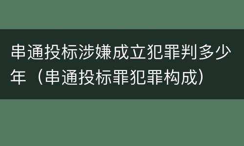 串通投标涉嫌成立犯罪判多少年（串通投标罪犯罪构成）