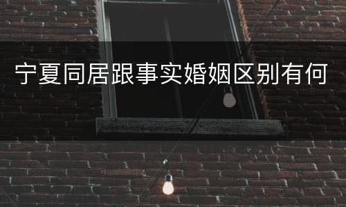 宁夏同居跟事实婚姻区别有何