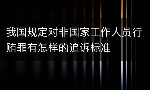 我国规定对非国家工作人员行贿罪有怎样的追诉标准
