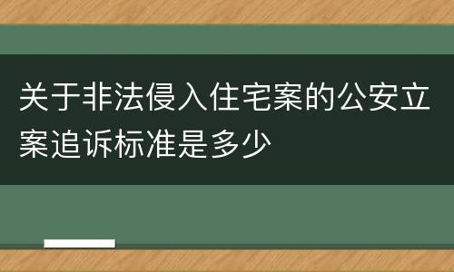 关于非法侵入住宅案的公安立案追诉标准是多少
