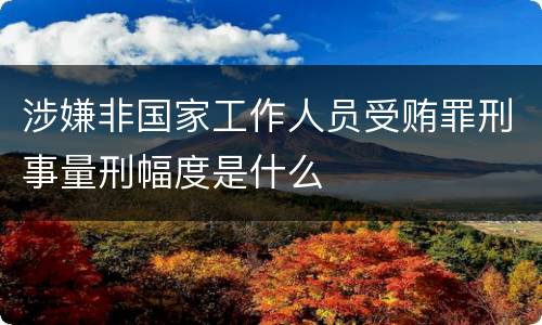 涉嫌非国家工作人员受贿罪刑事量刑幅度是什么