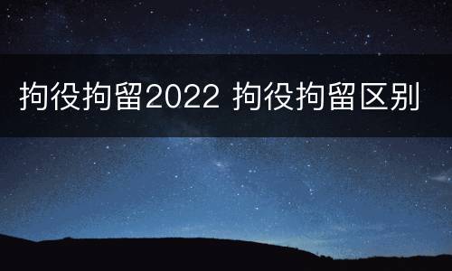拘役拘留2022 拘役拘留区别
