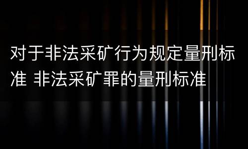 对于非法采矿行为规定量刑标准 非法采矿罪的量刑标准