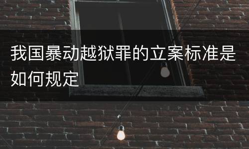 我国暴动越狱罪的立案标准是如何规定