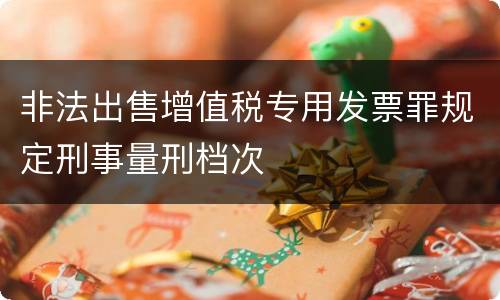 非法出售增值税专用发票罪规定刑事量刑档次