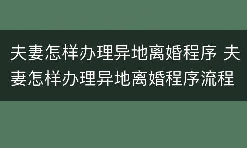 夫妻怎样办理异地离婚程序 夫妻怎样办理异地离婚程序流程
