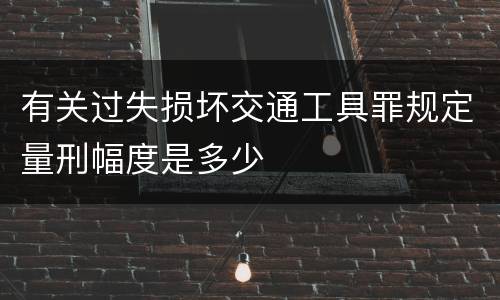 有关过失损坏交通工具罪规定量刑幅度是多少