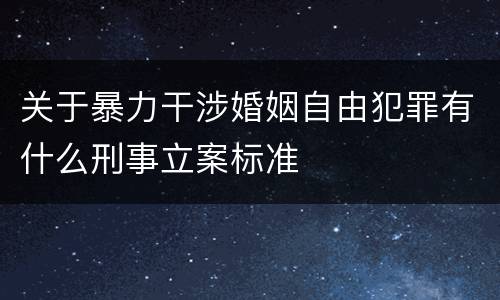 关于暴力干涉婚姻自由犯罪有什么刑事立案标准