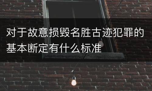 对于故意损毁名胜古迹犯罪的基本断定有什么标准
