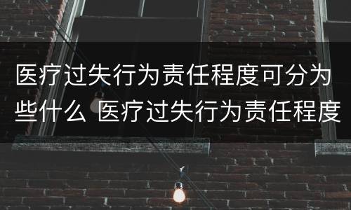医疗过失行为责任程度可分为些什么 医疗过失行为责任程度可分为些什么类型
