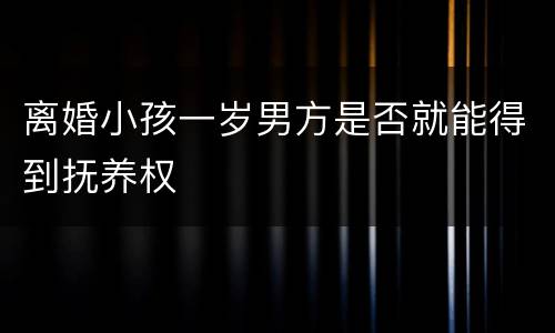 离婚小孩一岁男方是否就能得到抚养权