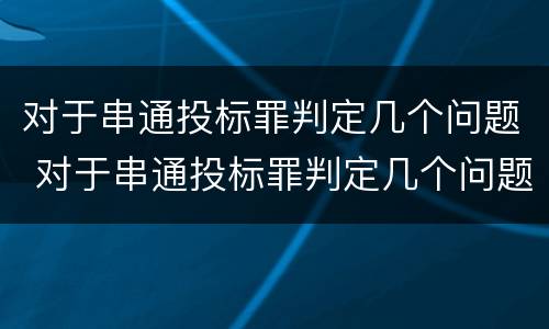 对于串通投标罪判定几个问题 对于串通投标罪判定几个问题的标准