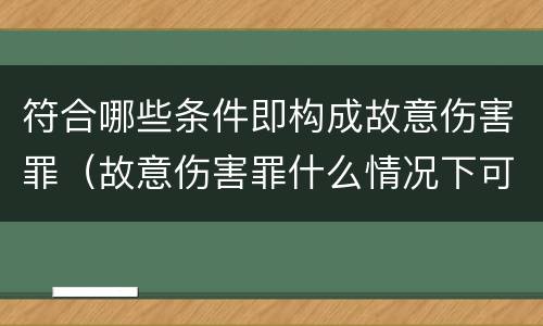 符合哪些条件即构成故意伤害罪（故意伤害罪什么情况下可以判定）