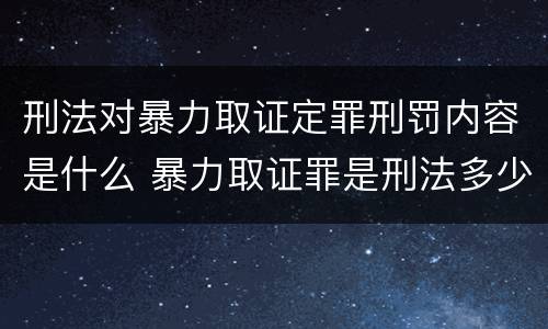 刑法对暴力取证定罪刑罚内容是什么 暴力取证罪是刑法多少条