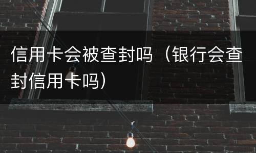 信用卡会被查封吗（银行会查封信用卡吗）