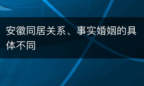 安徽同居关系、事实婚姻的具体不同