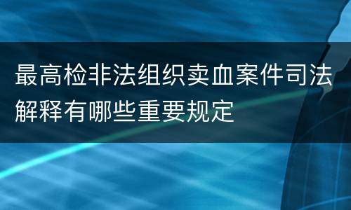 最高检非法组织卖血案件司法解释有哪些重要规定