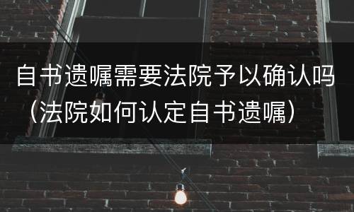 自书遗嘱需要法院予以确认吗（法院如何认定自书遗嘱）