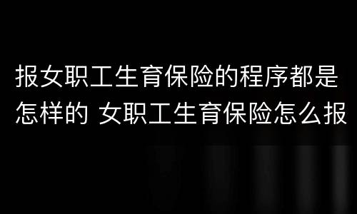 报女职工生育保险的程序都是怎样的 女职工生育保险怎么报销流程