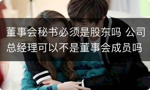 董事会秘书必须是股东吗 公司总经理可以不是董事会成员吗?