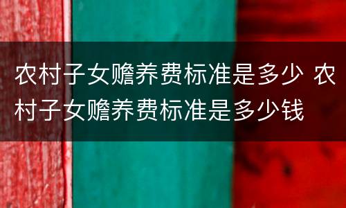农村子女赡养费标准是多少 农村子女赡养费标准是多少钱