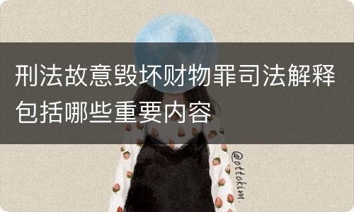 刑法故意毁坏财物罪司法解释包括哪些重要内容