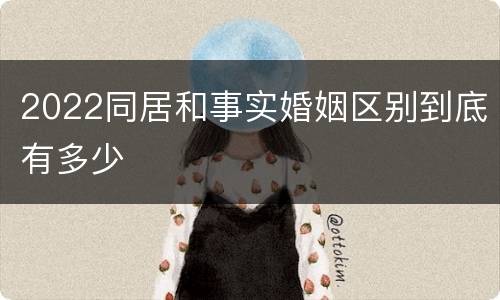 2022同居和事实婚姻区别到底有多少