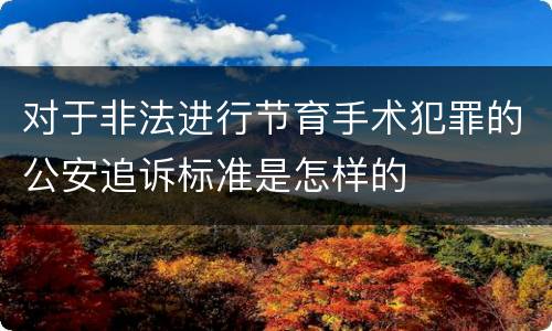 对于非法进行节育手术犯罪的公安追诉标准是怎样的