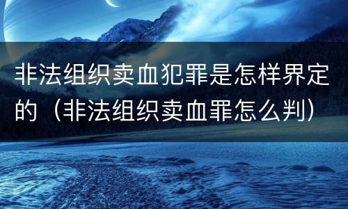 非法组织卖血犯罪是怎样界定的（非法组织卖血罪怎么判）