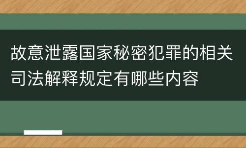 故意泄露国家秘密犯罪的相关司法解释规定有哪些内容