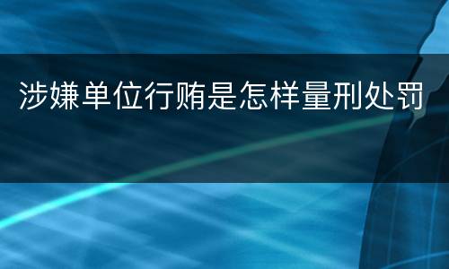 涉嫌单位行贿是怎样量刑处罚