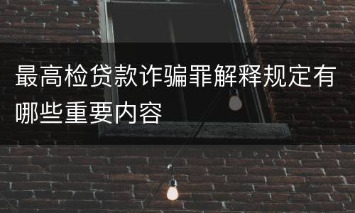 最高检贷款诈骗罪解释规定有哪些重要内容
